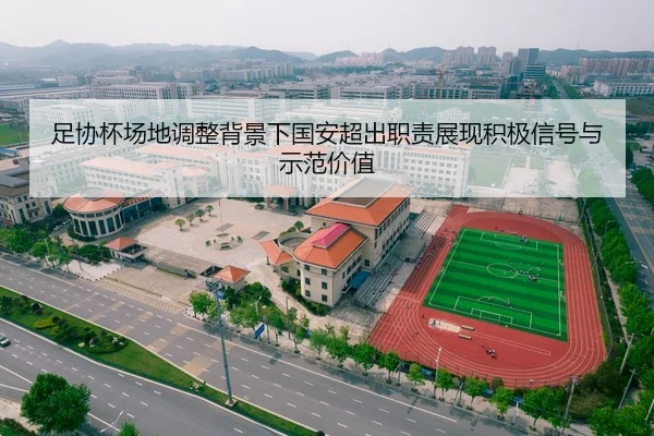 足协杯场地调整背景下国安超出职责展现积极信号与示范价值